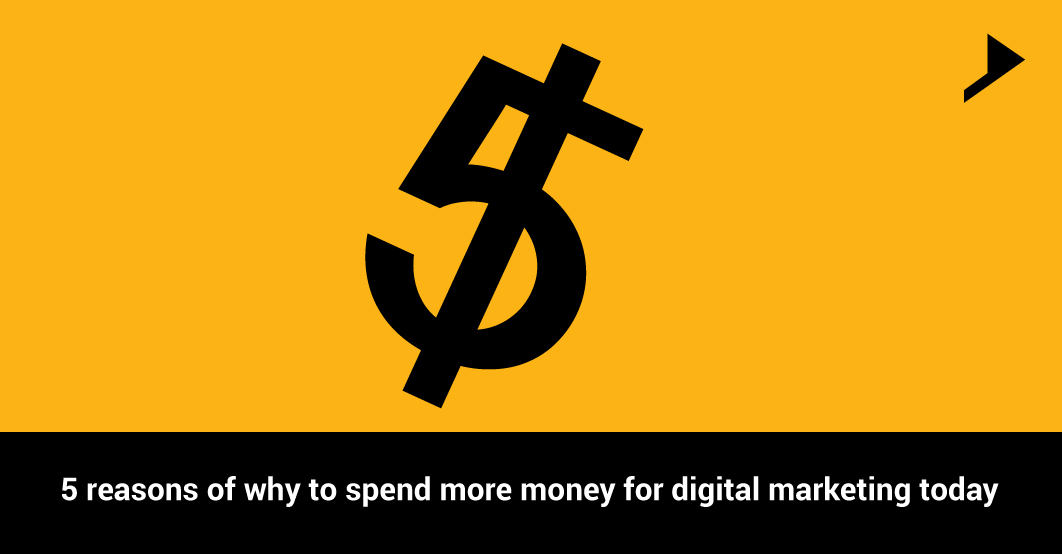 5 reasons of why to spend more money for digital marketing today