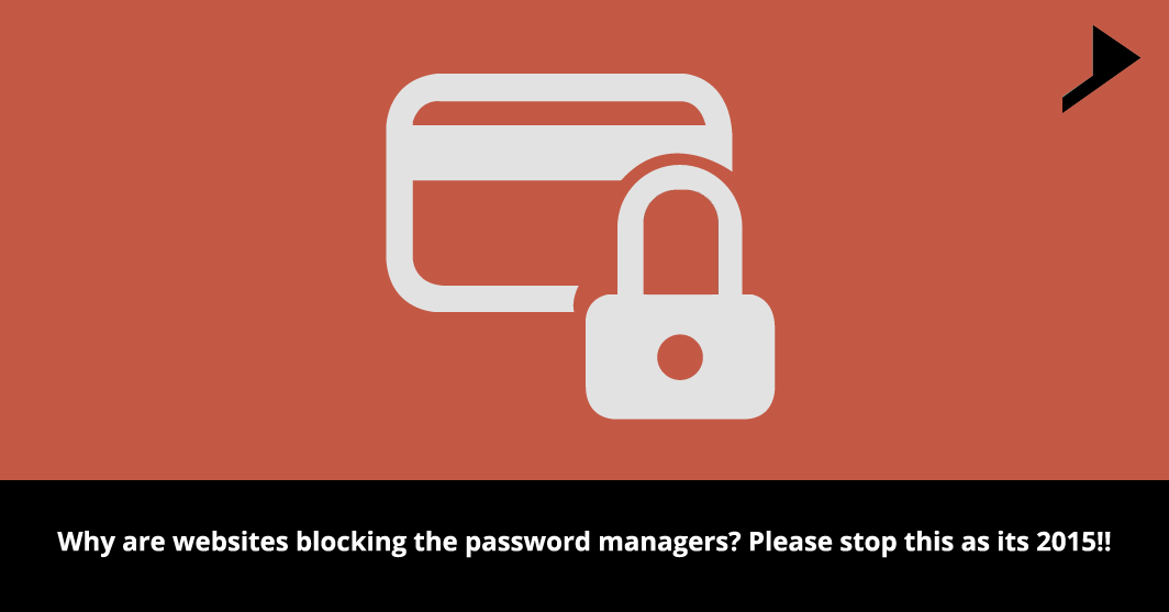 Why are websites blocking the password managers? Please stop this as its 2015!!