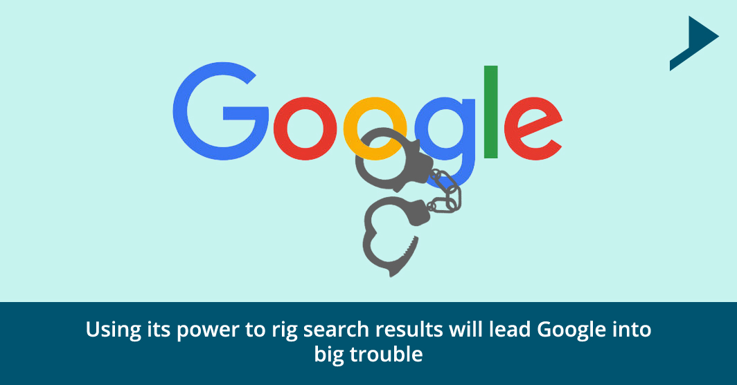 Using its power to rig search results will lead Google into big trouble.