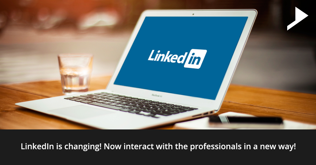 LinkedIn is changing! Now interact with the professionals in a new way!