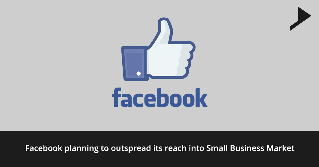 Facebook planning to outspread its reach into Small Business Market.